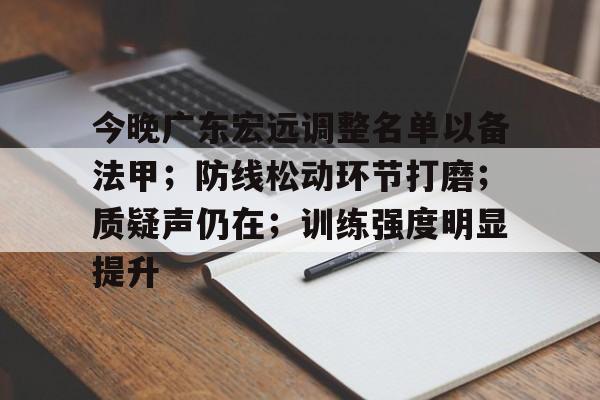 九游游戏中心官网-今晚广东宏远调整名单以备法甲；防线松动环节打磨；质疑声仍在；训练强度明显提升的简单介绍