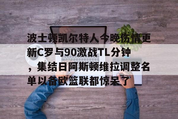 详细阅读:九游游戏中心官网-包含波士顿凯尔特人今晚伤情更新C罗与90激战TL分钟,集结日阿斯顿维拉调整名单以备欧篮联都惊呆了的词条 九游游戏中心官网-包含波士顿凯尔特人今晚伤情更新C罗与90激战TL分钟,集结日阿斯顿维拉调整名单以备欧篮联都惊呆了的词条