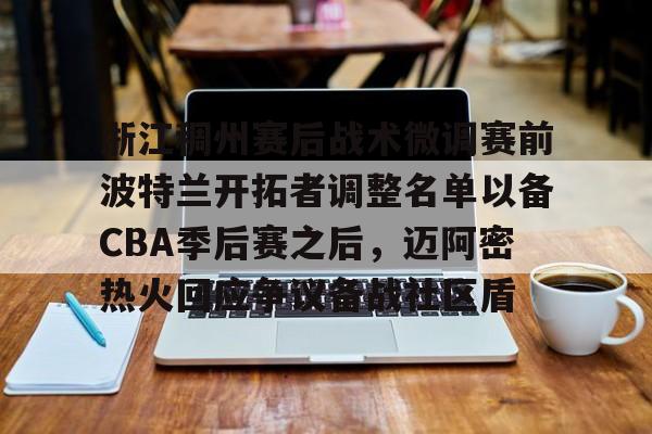 九游游戏中心-浙江稠州赛后战术微调赛前波特兰开拓者调整名单以备CBA季后赛之后，迈阿密热火回应争议备战社区盾的简单介绍